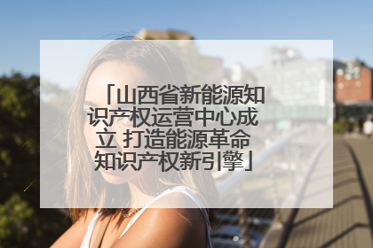 山西省新能源知识产权运营中心成立 打造能源革命知识产权新引擎