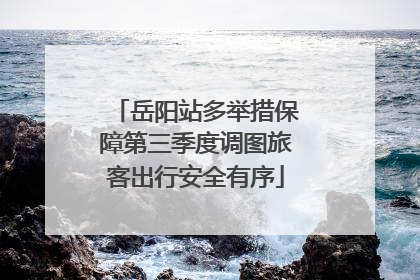 岳阳站多举措保障第三季度调图旅客出行安全有序
