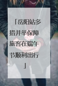 岳阳站多措并举保障旅客在端午节顺利出行