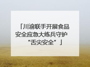川渝联手开展食品安全应急大练兵守护“舌尖安全”