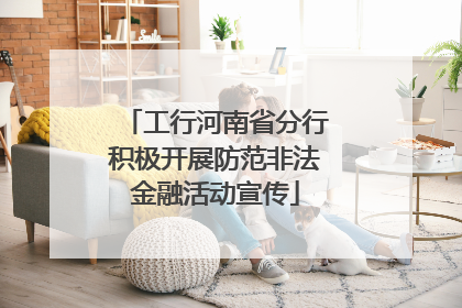 工行河南省分行积极开展防范非法金融活动宣传