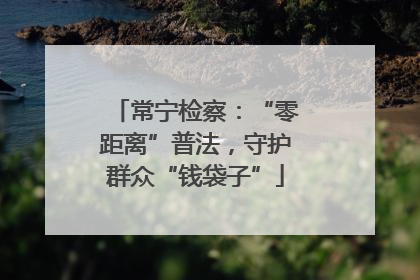 常宁检察：“零距离”普法，守护群众“钱袋子”