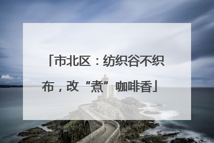 市北区：纺织谷不织布，改“煮”咖啡香
