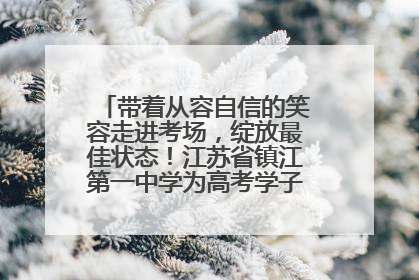 带着从容自信的笑容走进考场，绽放最佳状态！江苏省镇江第一中学为高考学子送上专属祝福