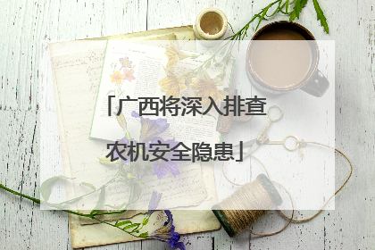 广西将深入排查农机安全隐患