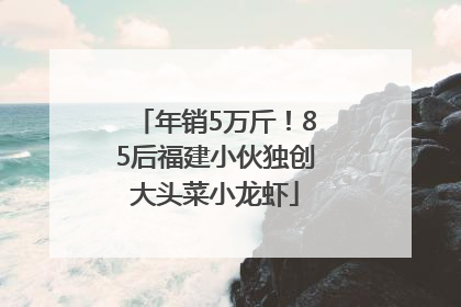 年销5万斤！85后福建小伙独创大头菜小龙虾