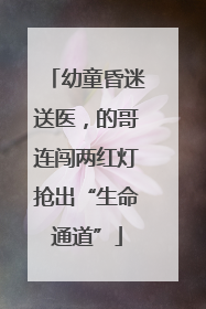 幼童昏迷送医，的哥连闯两红灯抢出“生命通道”