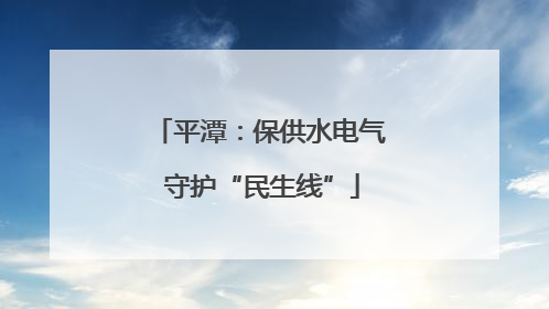 平潭：保供水电气 守护“民生线”