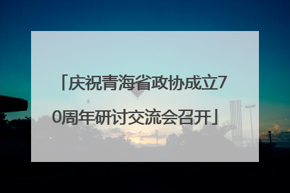 庆祝青海省政协成立70周年研讨交流会召开