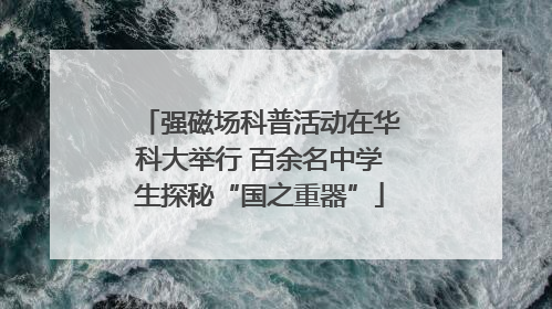 强磁场科普活动在华科大举行 百余名中学生探秘“国之重器”