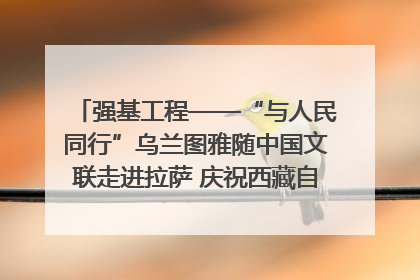 强基工程——“与人民同行”乌兰图雅随中国文联走进拉萨 庆祝西藏自治区成立60周年