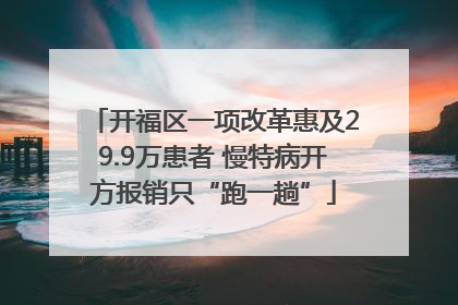 开福区一项改革惠及29.9万患者 慢特病开方报销只“跑一趟”