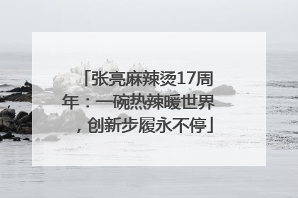张亮麻辣烫17周年：一碗热辣暖世界，创新步履永不停