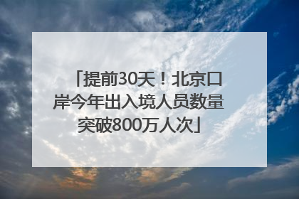 提前30天！北京口岸今年出入境人员数量突破800万人次