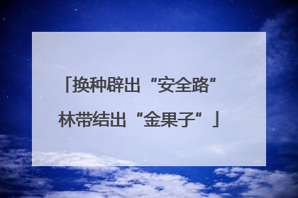 换种辟出“安全路” 林带结出“金果子”