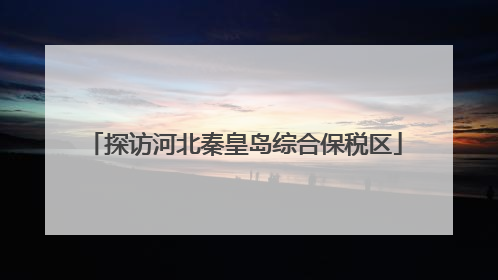 探访河北秦皇岛综合保税区