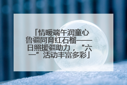 情暖端午润童心 鲁疆同育红石榴——日照援疆助力，“六一”活动丰富多彩