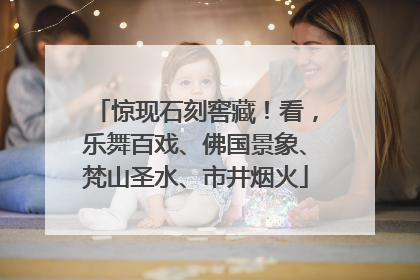 惊现石刻窖藏！看，乐舞百戏、佛国景象、梵山圣水、市井烟火