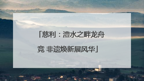 慈利：澧水之畔龙舟竞 非遗焕新展风华