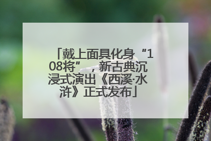 戴上面具化身“108将”，新古典沉浸式演出《西溪·水浒》正式发布