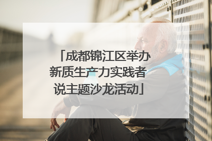 成都锦江区举办新质生产力实践者说主题沙龙活动