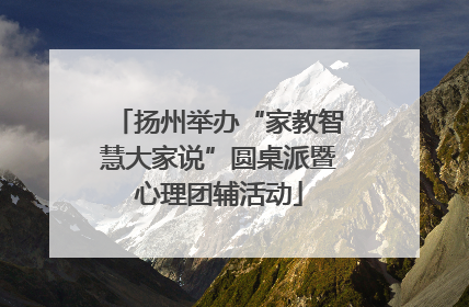 扬州举办“家教智慧大家说”圆桌派暨心理团辅活动