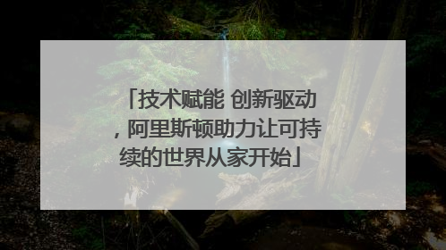 技术赋能 创新驱动，阿里斯顿助力让可持续的世界从家开始