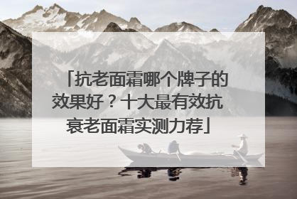 抗老面霜哪个牌子的效果好？十大最有效抗衰老面霜实测力荐