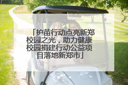 护苗行动点亮新郑校园之光，助力健康校园捐建行动公益项目落地新郑市