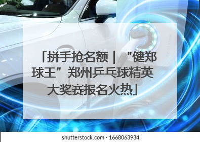 拼手抢名额｜“健郑球王”郑州乒乓球精英大奖赛报名火热