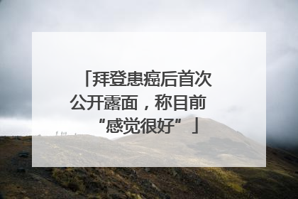 拜登患癌后首次公开露面，称目前“感觉很好”
