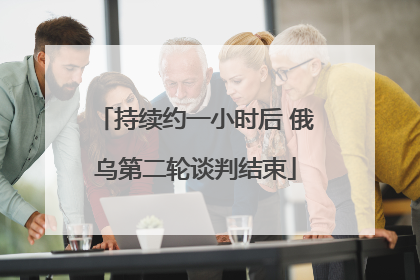 持续约一小时后 俄乌第二轮谈判结束