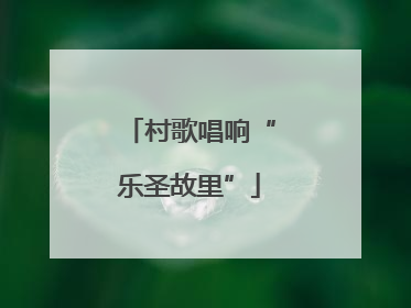 村歌唱响“乐圣故里”