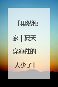 果然独家｜夏天穿凉鞋的人少了