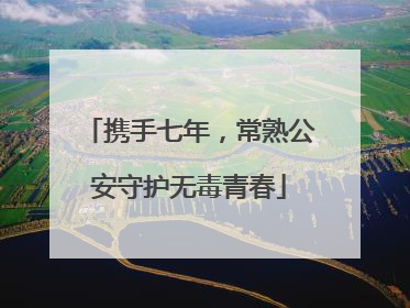 携手七年，常熟公安守护无毒青春