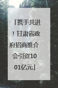 携手共进！甘肃省政府招商推介会引资1001亿元