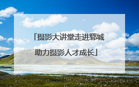 摄影大讲堂走进郓城 助力摄影人才成长