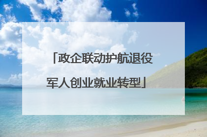 政企联动护航退役军人创业就业转型