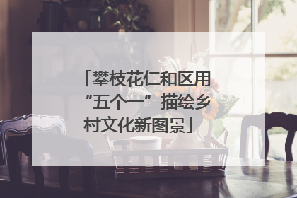 攀枝花仁和区用“五个一”描绘乡村文化新图景