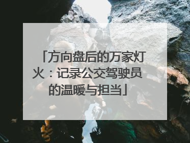方向盘后的万家灯火：记录公交驾驶员的温暖与担当