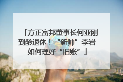 方正富邦董事长何亚刚到龄退休！“新帅”李岩如何理好“旧账”