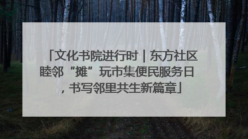 文化书院进行时｜东方社区睦邻“摊”玩市集便民服务日，书写邻里共生新篇章