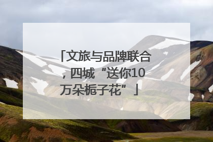 文旅与品牌联合，四城“送你10万朵栀子花”