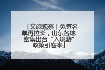 文旅观察丨免签名单再拉长，山东各地密集出台“入境游”政策引客来