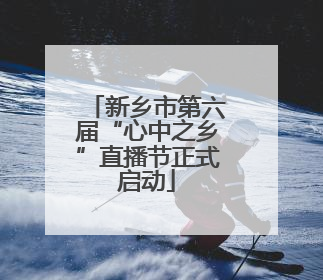 新乡市第六届“心中之乡”直播节正式启动