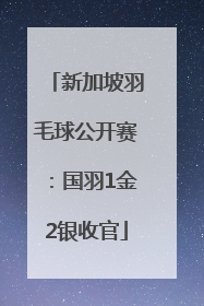 新加坡羽毛球公开赛：国羽1金2银收官