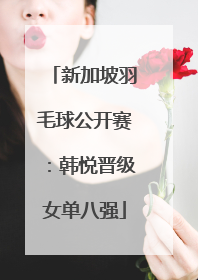 新加坡羽毛球公开赛：韩悦晋级女单八强