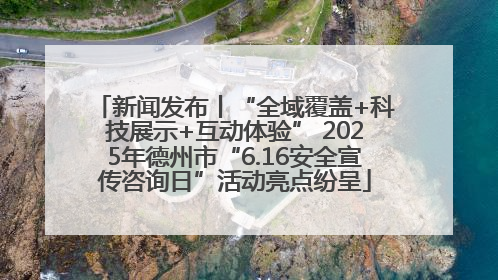 新闻发布丨“全域覆盖+科技展示+互动体验” 2025年德州市“6.16安全宣传咨询日”活动亮点纷呈