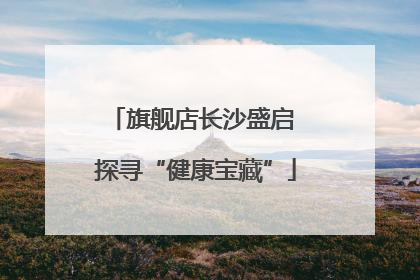 旗舰店长沙盛启 探寻“健康宝藏”