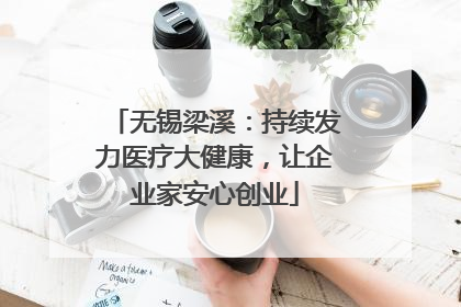 无锡梁溪：持续发力医疗大健康，让企业家安心创业